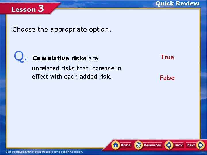 Lesson 3 Quick Review Choose the appropriate option. Q. Cumulative risks are True unrelated