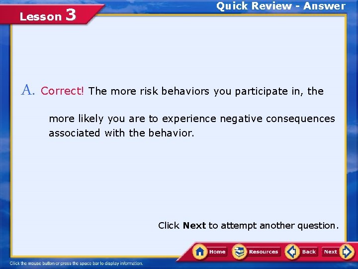 Lesson 3 Quick Review - Answer A. Correct! The more risk behaviors you participate