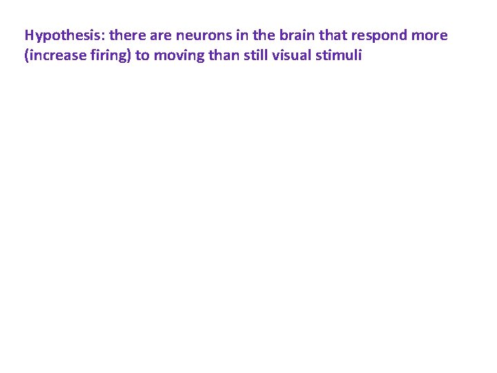 Hypothesis: there are neurons in the brain that respond more (increase firing) to moving