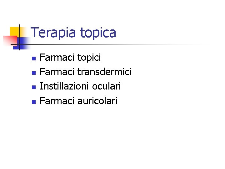 Terapia topica n n Farmaci topici Farmaci transdermici Instillazioni oculari Farmaci auricolari 