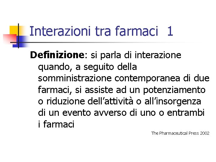 Interazioni tra farmaci 1 Definizione: si parla di interazione quando, a seguito della somministrazione