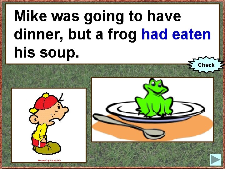 Mikewas wasgoingto tohave dinner, eat) his dinner, butaafrog(to had eaten soup. his soup. Check