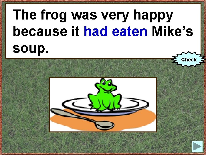 The Thefrogwas wasveryhappy because eat) Mike’s becauseitit(to had eaten Mike’s soup. Check 