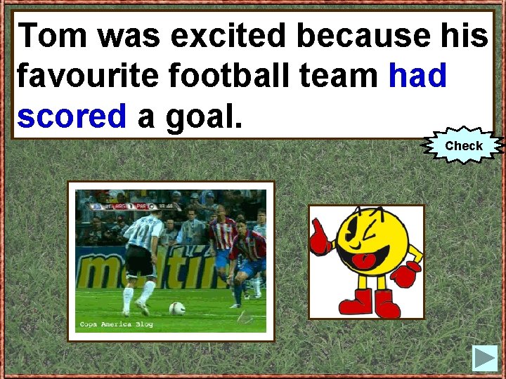 Tom was excited because his favourite football team (to had score) aagoal. scored goal.