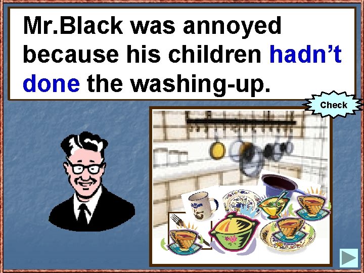 Mr. Blackwas wasannoyed because to becausehis hischildren(not hadn’t do) thethe washing-up. done washing-up. Check