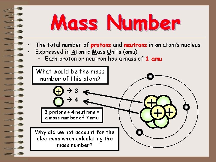 Mass Number • The total number of protons and neutrons in an atom’s nucleus Mass Number • The total number of protons and neutrons in an atom’s nucleus