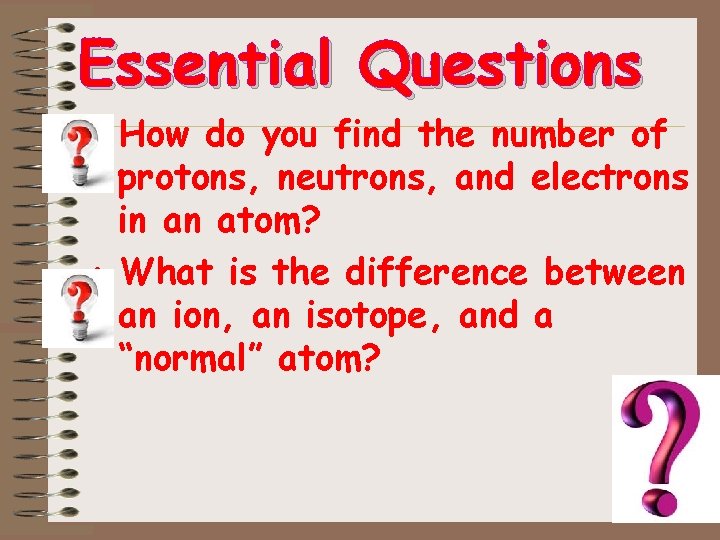 Essential Questions • How do you find the number of protons, neutrons, and electrons Essential Questions • How do you find the number of protons, neutrons, and electrons