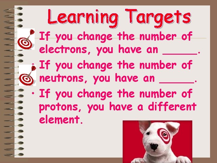 Learning Targets • If you change the number of electrons, you have an _____. Learning Targets • If you change the number of electrons, you have an _____.