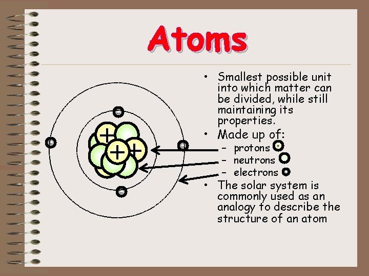 Atoms • Smallest possible unit into which matter can be divided, while still maintaining Atoms • Smallest possible unit into which matter can be divided, while still maintaining