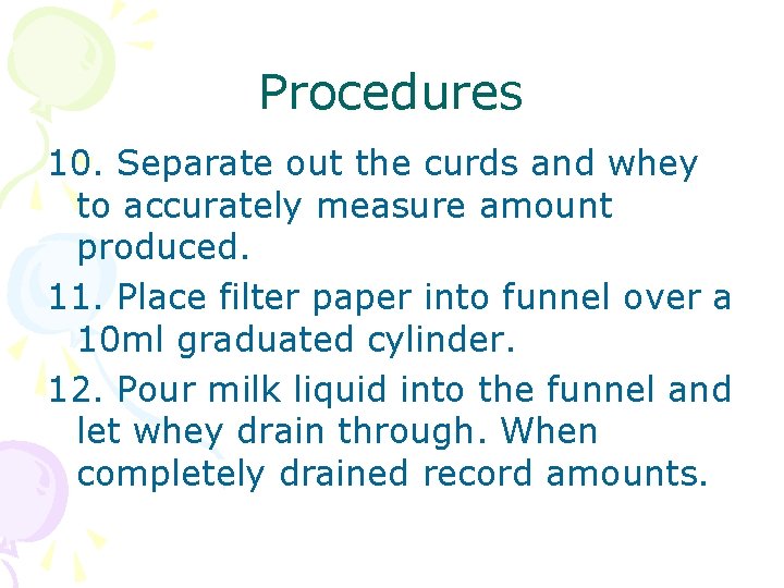 Procedures 10. Separate out the curds and whey to accurately measure amount produced. 11.