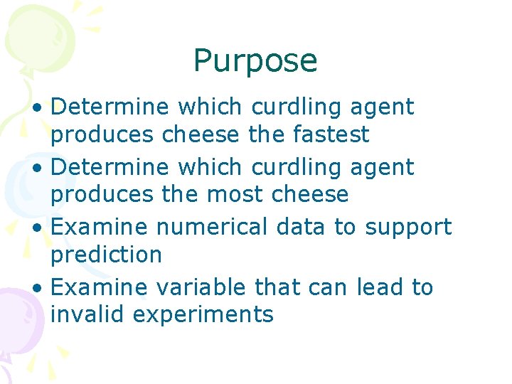 Purpose • Determine which curdling agent produces cheese the fastest • Determine which curdling