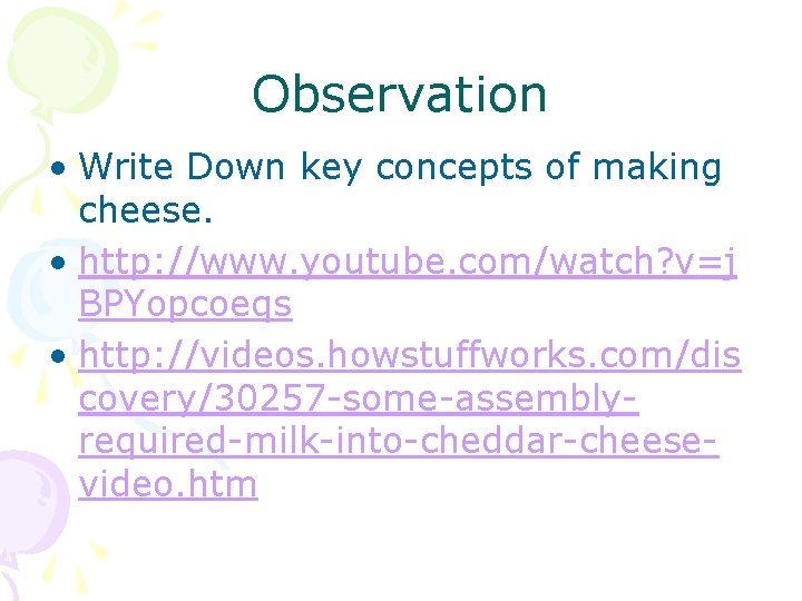 Observation • Write Down key concepts of making cheese. • http: //www. youtube. com/watch?