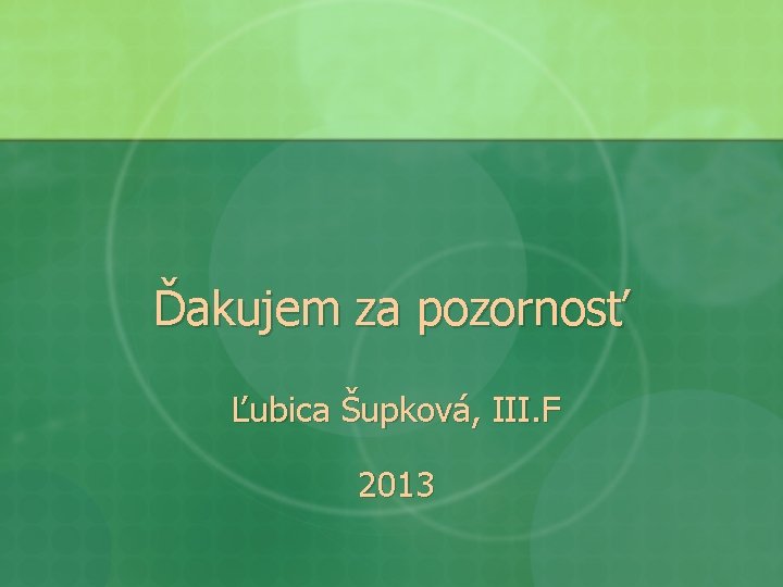 Ďakujem za pozornosť Ľubica Šupková, III. F 2013 