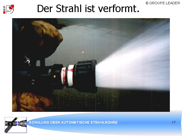 Der Strahl ist verformt. SCHULUNG ÜBER AUTOMATISCHE STRAHLROHRE © GROUPE LEADER 17 