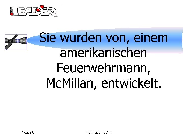 Sie wurden von, einem amerikanischen Feuerwehrmann, Mc. Millan, entwickelt. Aout 98 Formation LDV 