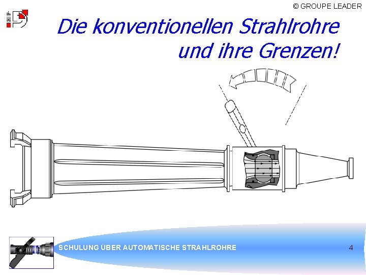 © GROUPE LEADER Die konventionellen Strahlrohre und ihre Grenzen! SCHULUNG ÜBER AUTOMATISCHE STRAHLROHRE 4