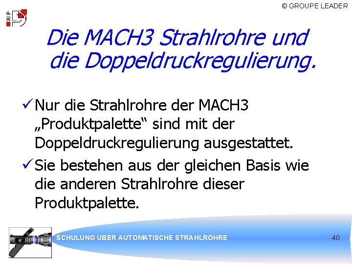 © GROUPE LEADER Die MACH 3 Strahlrohre und die Doppeldruckregulierung. ü Nur die Strahlrohre
