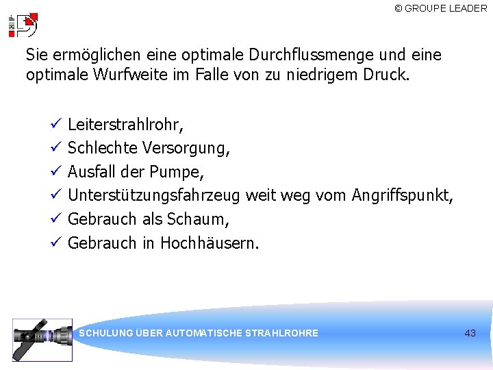 © GROUPE LEADER Sie ermöglichen eine optimale Durchflussmenge und eine optimale Wurfweite im Falle