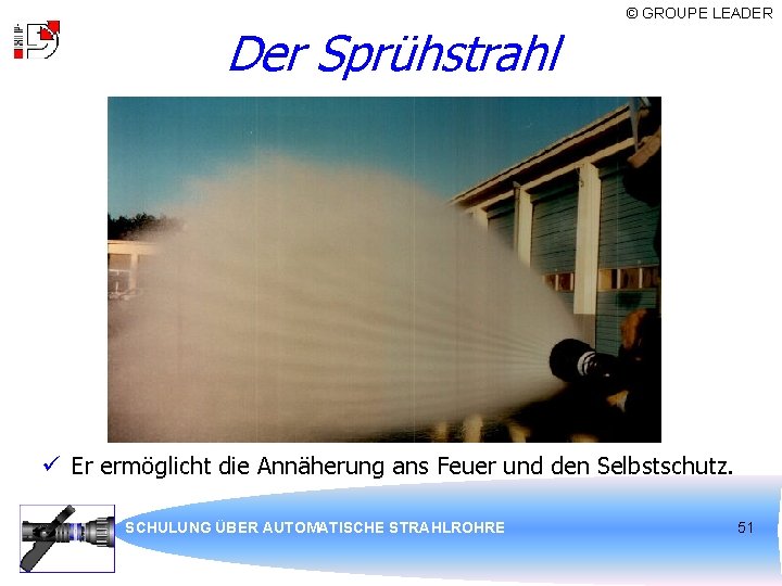 Der Sprühstrahl © GROUPE LEADER ü Er ermöglicht die Annäherung ans Feuer und den