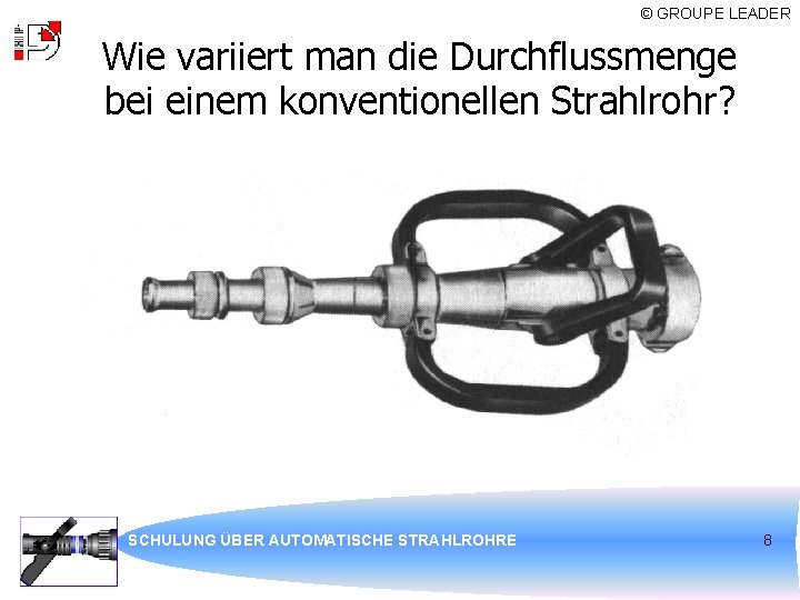 © GROUPE LEADER Wie variiert man die Durchflussmenge bei einem konventionellen Strahlrohr? SCHULUNG ÜBER
