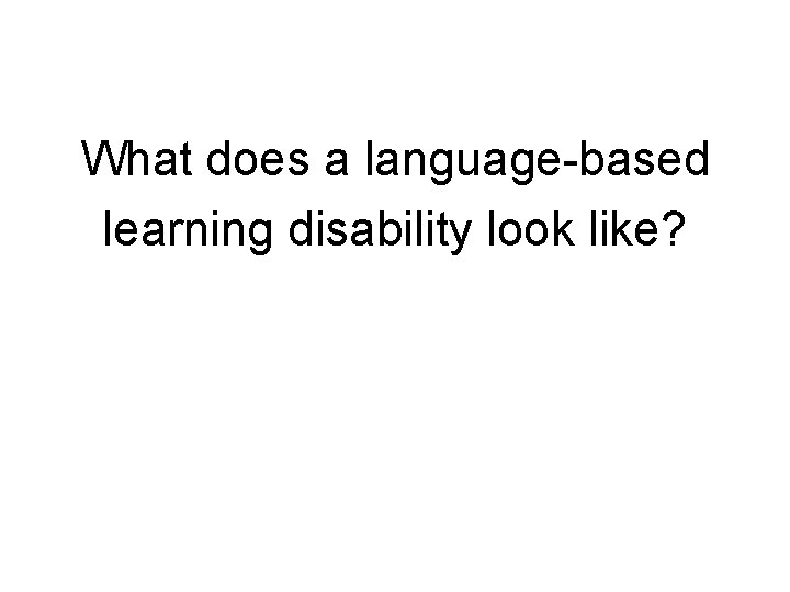 What does a language-based learning disability look like? 