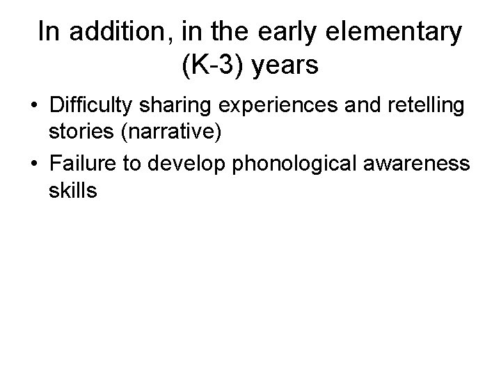 In addition, in the early elementary (K-3) years • Difficulty sharing experiences and retelling