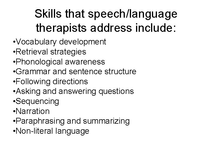 Skills that speech/language therapists address include: • Vocabulary development • Retrieval strategies • Phonological