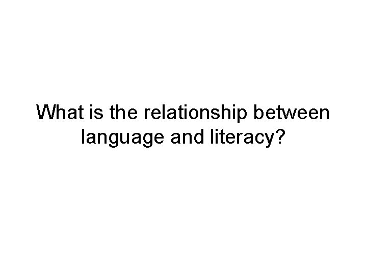 What is the relationship between language and literacy? 