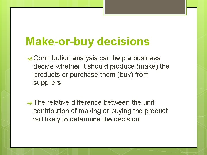 Make-or-buy decisions Contribution analysis can help a business decide whether it should produce (make)