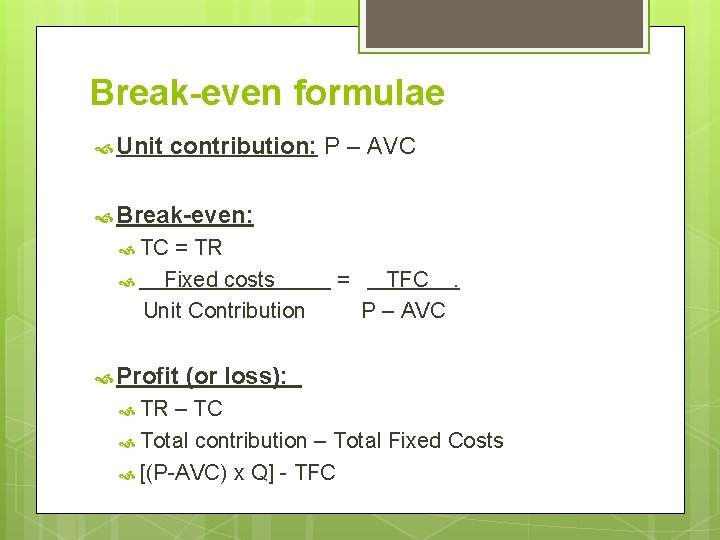 Break-even formulae Unit contribution: P – AVC Break-even: TC = TR Fixed costs Unit