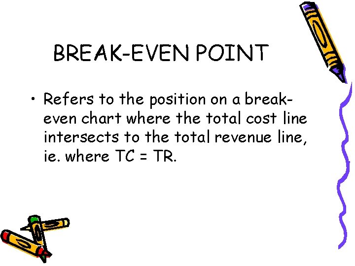 BREAK-EVEN POINT • Refers to the position on a breakeven chart where the total