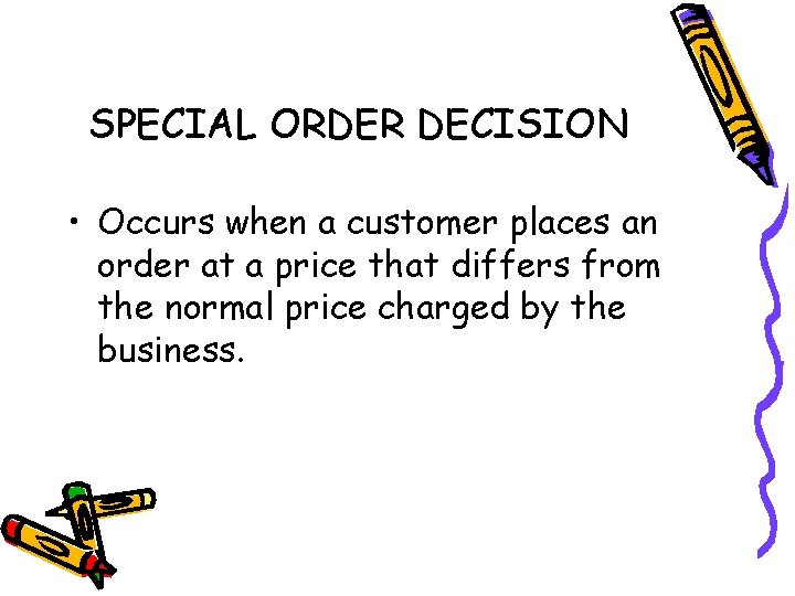 SPECIAL ORDER DECISION • Occurs when a customer places an order at a price