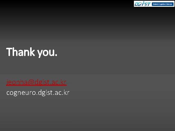 Thank you. jeonha@dgist. ac. kr cogneuro. dgist. ac. kr 