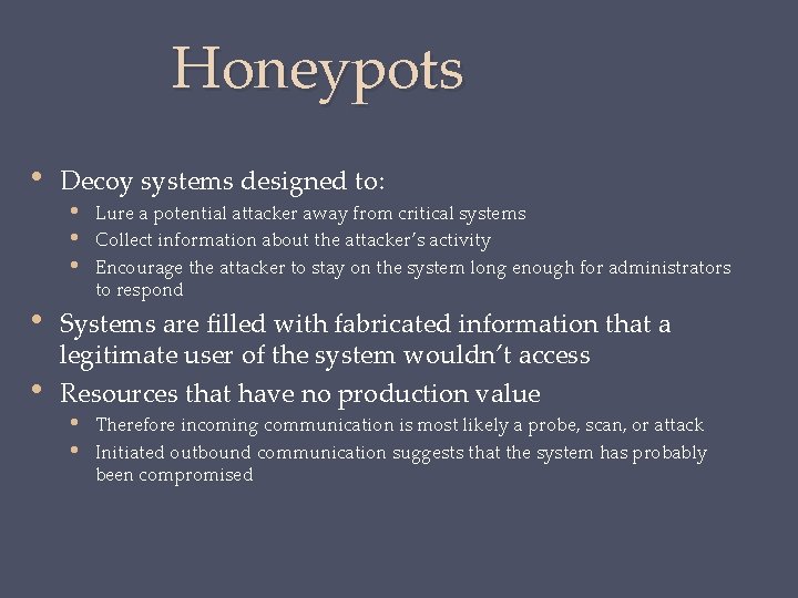 Honeypots • • • Decoy systems designed to: • Lure a potential attacker away