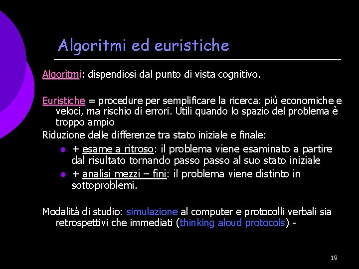 Algoritmi ed euristiche Algoritmi: dispendiosi dal punto di vista cognitivo. Euristiche = procedure per