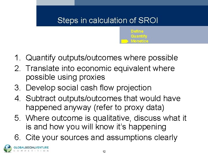 Steps in calculation of SROI Define Quantify Monetize 1. Quantify outputs/outcomes where possible 2.