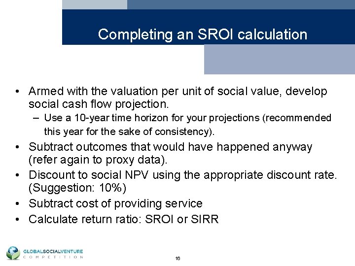 Completing an SROI calculation • Armed with the valuation per unit of social value,