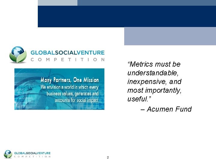 “Metrics must be understandable, inexpensive, and most importantly, useful. ” – Acumen Fund 2