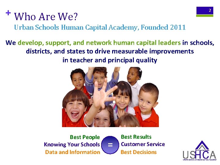 + Who Are We? 2 Urban Schools Human Capital Academy, Founded 2011 We develop,