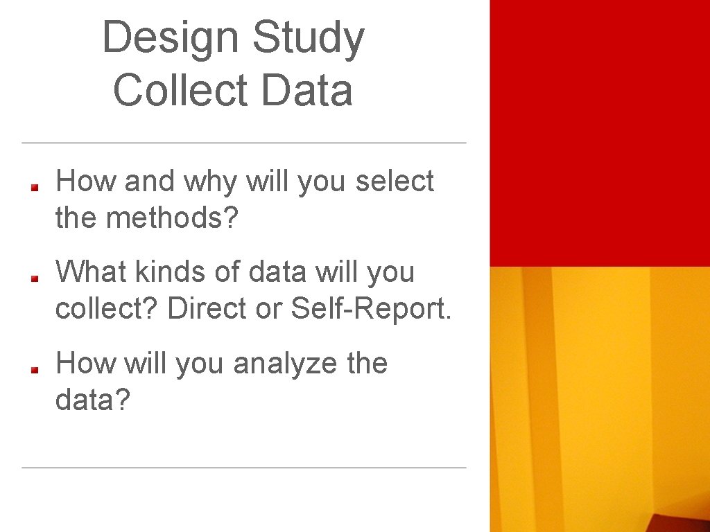 Design Study Collect Data How and why will you select the methods? What kinds