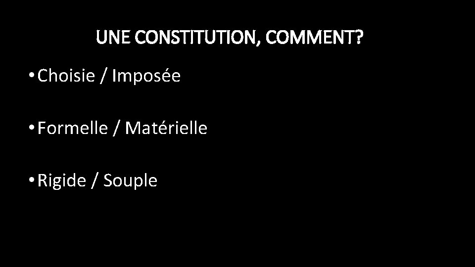 UNE CONSTITUTION, COMMENT? • Choisie / Imposée • Formelle / Matérielle • Rigide /