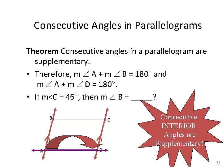 Consecutive Angles in Parallelograms Theorem Consecutive angles in a parallelogram are supplementary. • Therefore,