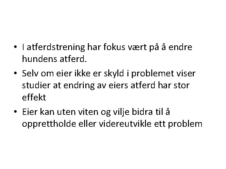  • I atferdstrening har fokus vært på å endre hundens atferd. • Selv