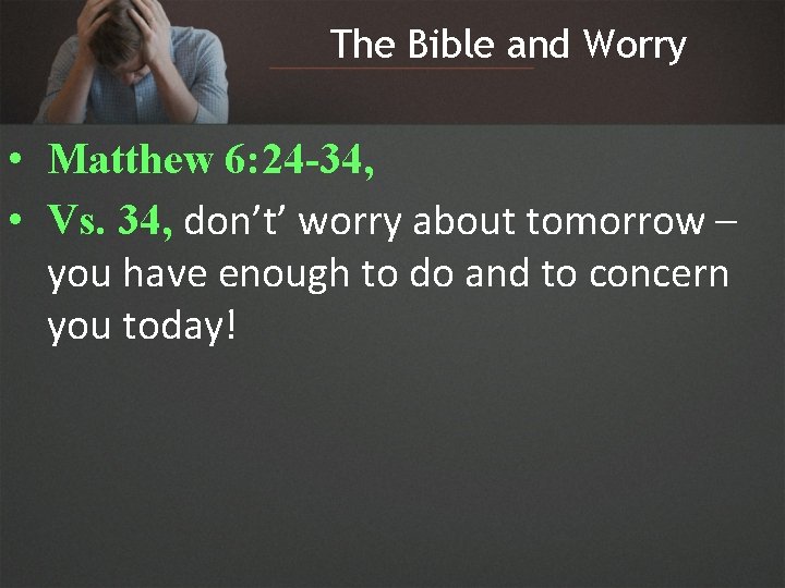 The Bible and Worry • Matthew 6: 24 -34, • Vs. 34, don’t’ worry