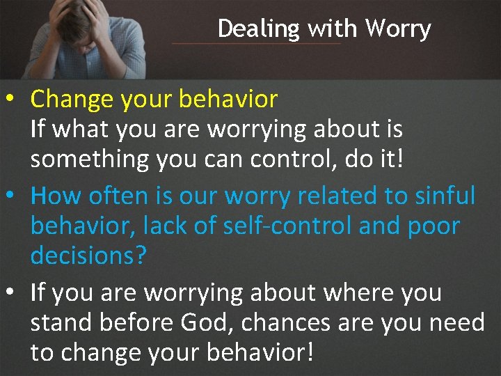 Dealing with Worry • Change your behavior If what you are worrying about is