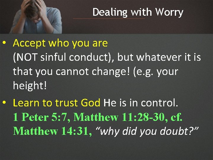 Dealing with Worry • Accept who you are (NOT sinful conduct), but whatever it