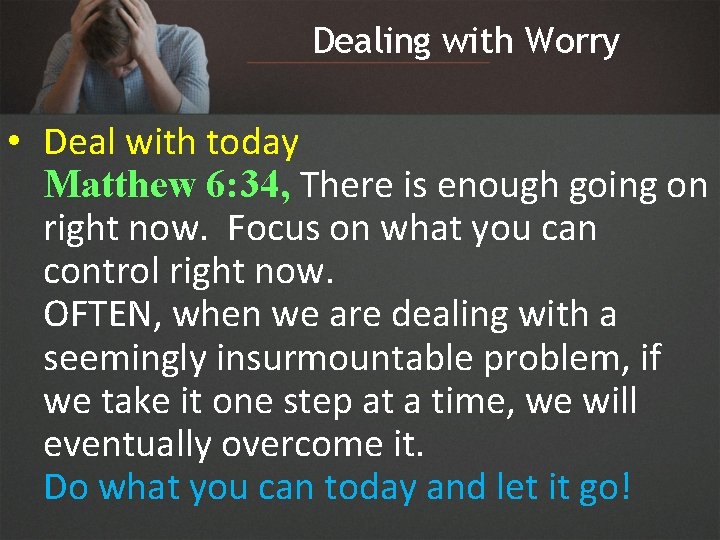 Dealing with Worry • Deal with today Matthew 6: 34, There is enough going