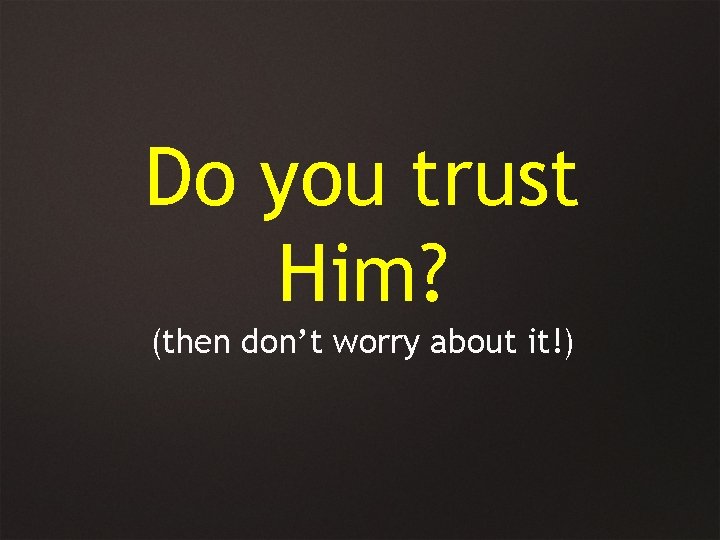 Do you trust Him? (then don’t worry about it!) 