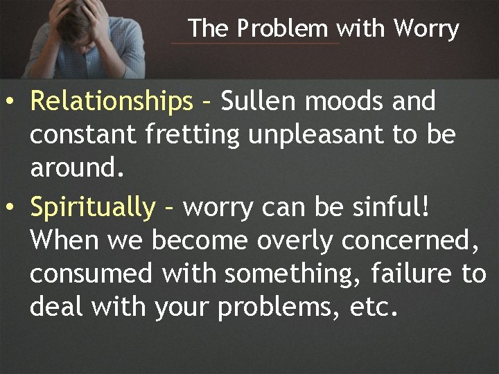 The Problem with Worry • Relationships – Sullen moods and constant fretting unpleasant to
