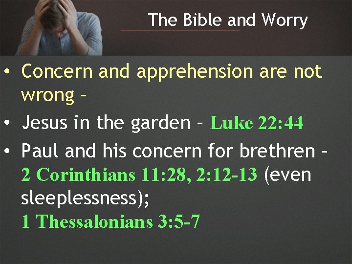 The Bible and Worry • Concern and apprehension are not wrong – • Jesus